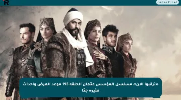«ترقبوا الآن» مسلسل المؤسس عثمان الحلقة 195 موعد العرض وأحداث مثيرة جدًا